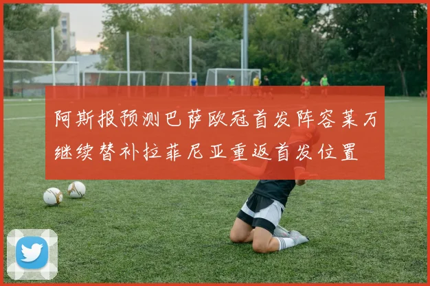 阿斯报预测巴萨欧冠首发阵容莱万继续替补拉菲尼亚重返首发位置