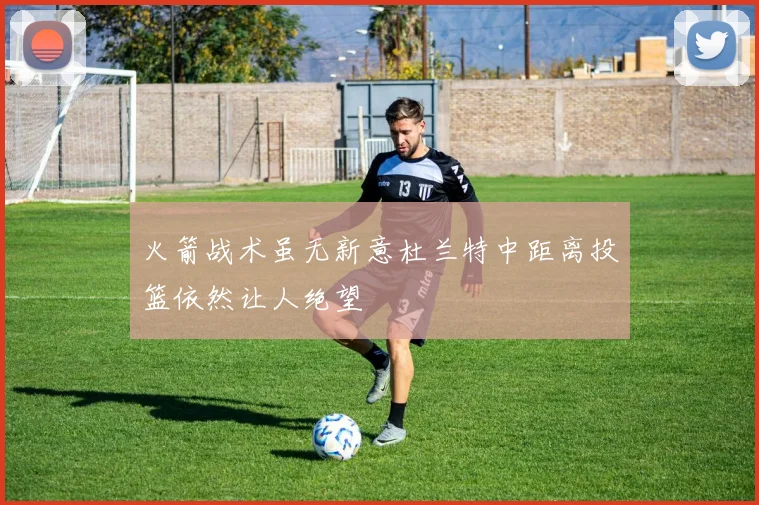 火箭战术虽无新意杜兰特中距离投篮依然让人绝望