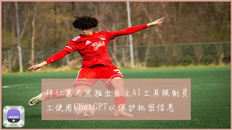 拜仁慕尼黑推出自主AI工具限制员工使用ChatGPT以保护机密信息