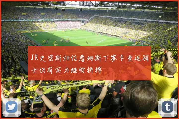 JR史密斯相信詹姆斯下赛季重返骑士仍有实力继续拼搏