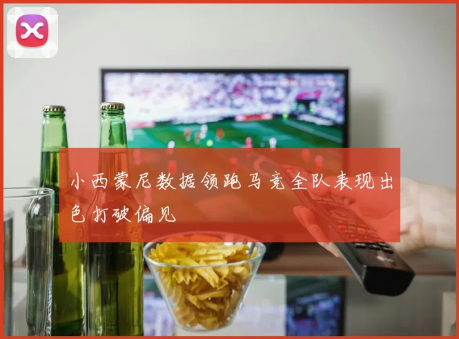 小西蒙尼数据领跑马竞全队表现出色打破偏见