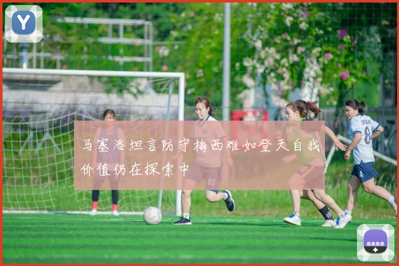 马塞洛坦言防守梅西难如登天自我价值仍在探索中