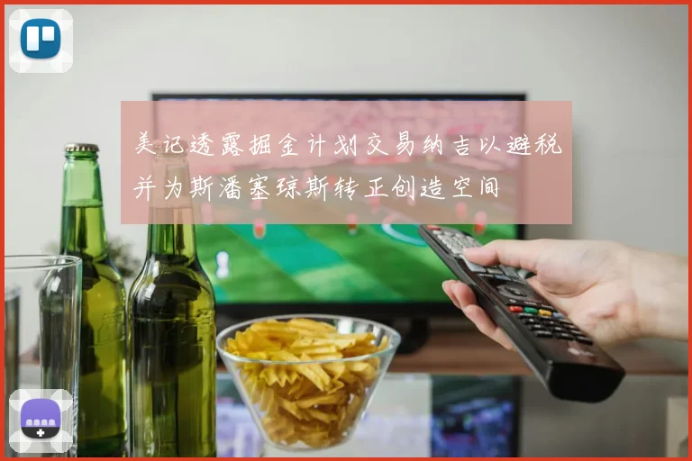 美记透露掘金计划交易纳吉以避税并为斯潘塞琼斯转正创造空间