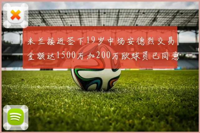 米兰接近签下19岁中场安德烈交易金额达1500万加200万欧球员已同意