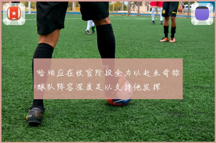 哈珀应在收官阶段全力以赴米奇称球队阵容深度足以支持他发挥