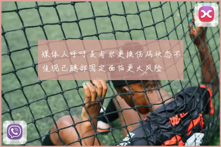 媒体人呼吁麦考尔更换伤病状态不佳现已腿部固定面临更大风险