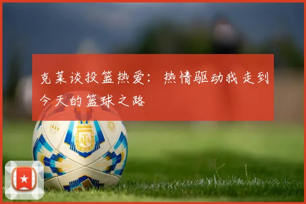 克莱谈投篮热爱：热情驱动我走到今天的篮球之路