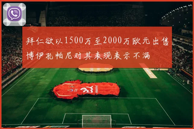 拜仁欲以1500万至2000万欧元出售博伊孔帕尼对其表现表示不满
